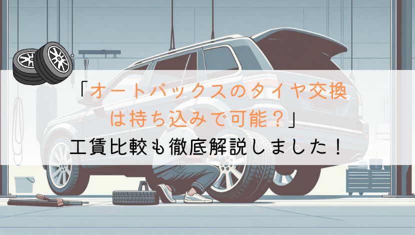 オートバックスのタイヤ交換は持ち込みで可能？工賃比較も解説！